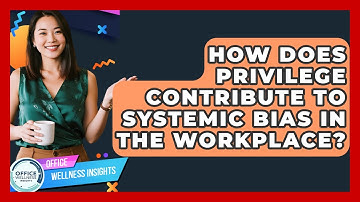How Does Privilege Contribute To Systemic Bias In The Workplace? - Office Wellness Insights