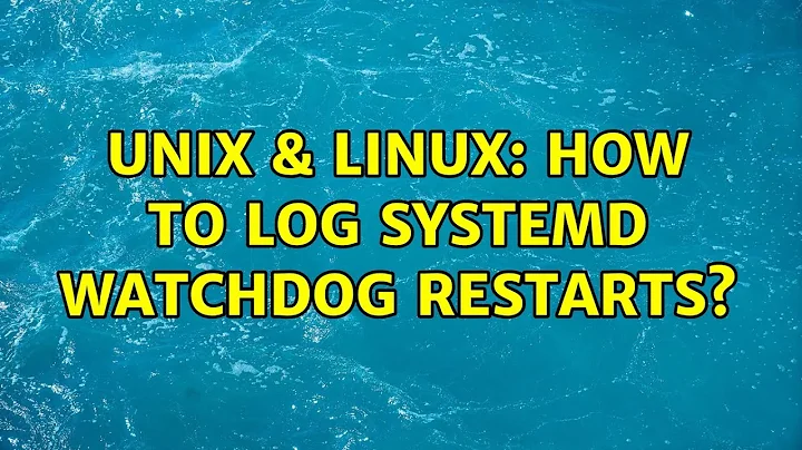 Unix & Linux: How to log Systemd Watchdog restarts?