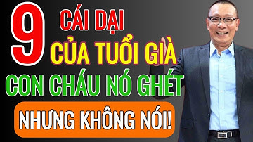 LẠI VĂN SÂM - 9 cái dại của tuổi già con cháu ghét nhưng không nói!