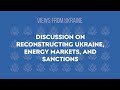 Views from Ukraine - Discussion on reconstructing Ukraine, energy markets, and sanctions