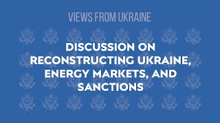 Views from Ukraine - Discussion on reconstructing Ukraine, energy markets, and sanctions