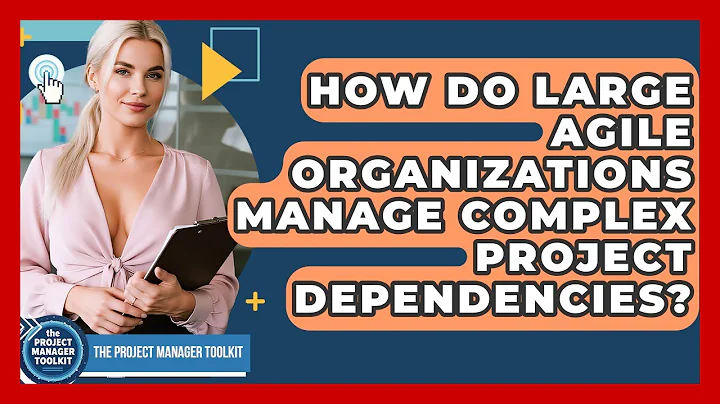 How Do Large Agile Organizations Manage Complex Project Dependencies? - The Project Manager Toolkit