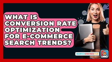 What Is Conversion Rate Optimization For E-commerce Search Trends? - SearchEnginesHub.com