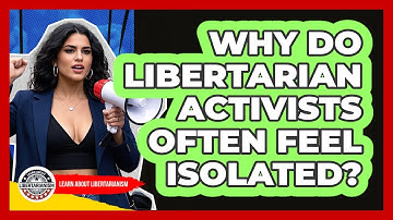 Why Do Libertarian Activists Often Feel Isolated? - Learn About Libertarianism