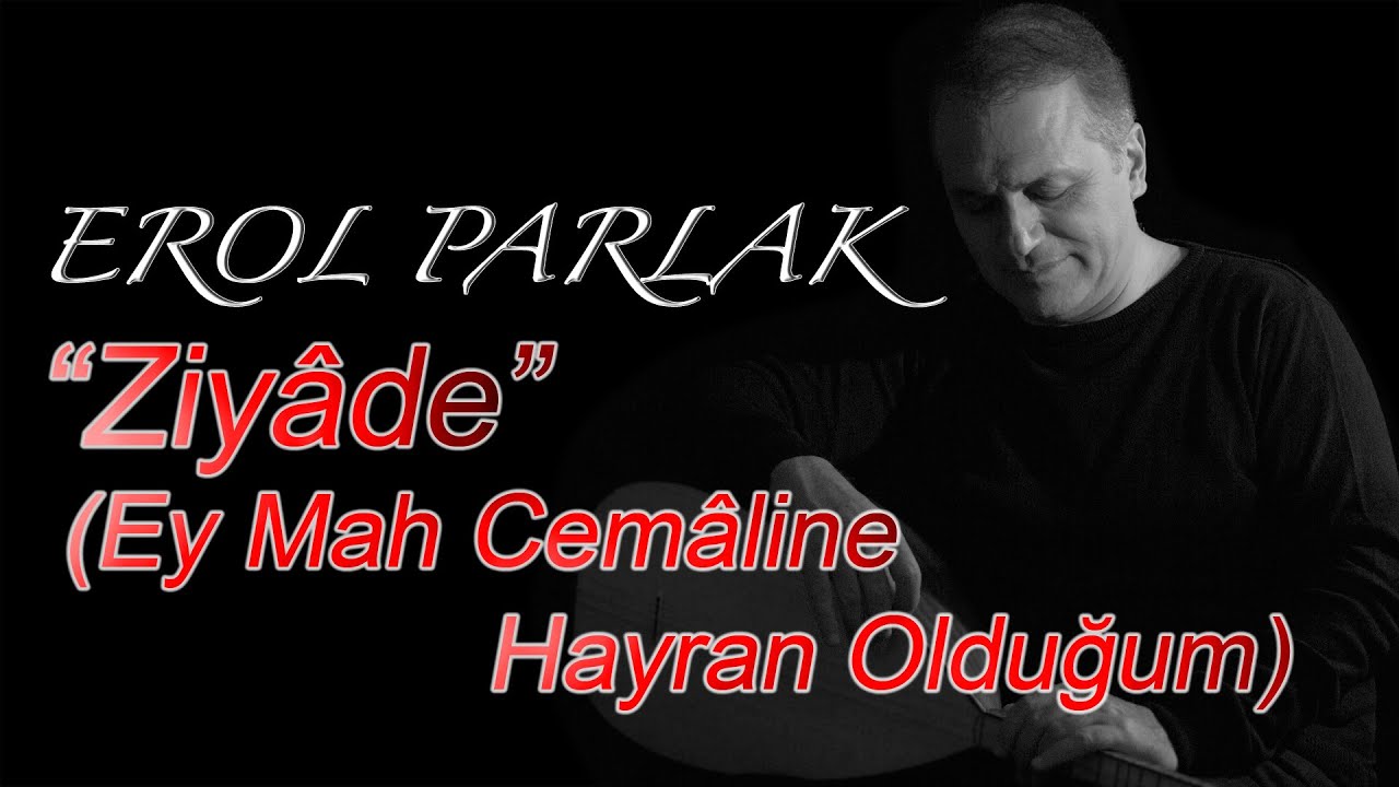 Erol Parlak - Ziyâde (Ey Mah Cemâline Hayran Olduğum)
