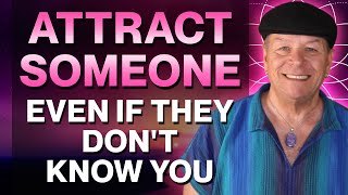 How To Attract Someone Into Your Life Even If They Don’t Know You Or Have Feelings For You