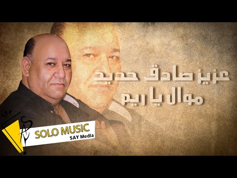 عزيز صادق حديد موال يا ريم 