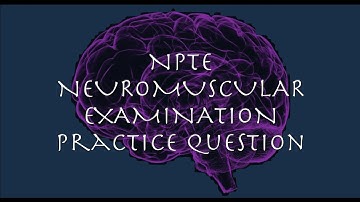 NPTE Practice Question #2 Neuromuscular Examination