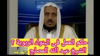 حكم العمل في البنوك الربوية ؟ الشيخ عبد الله المصلح