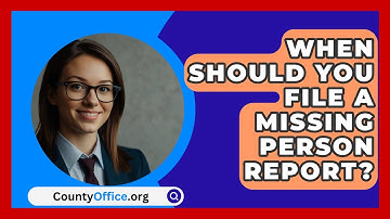 When Should You File A Missing Person Report? - CountyOffice.org
