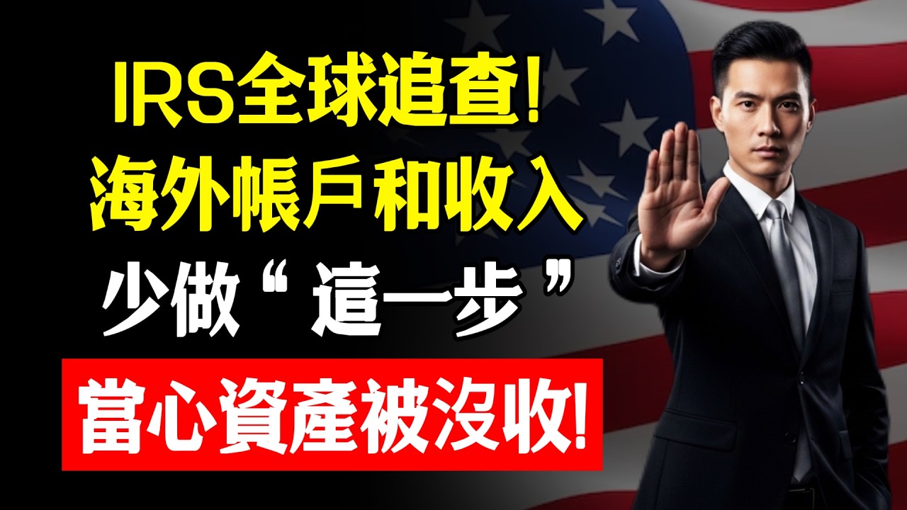 IRS全球追查！海外帳戶和收入，少做“這一步”，當心資產被沒收！