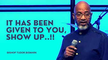 It Has Been Given To You, Show Up..!! - Bishop Tudor Bismark