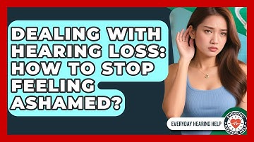 Dealing With Hearing Loss: How To Stop Feeling Ashamed? - Everyday Hearing Help