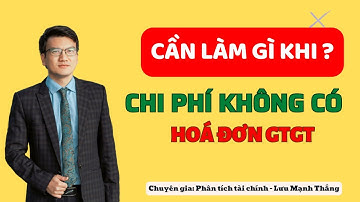 Sẽ ra sao khi chi phí không có hoá đơn GTGT | Lưu Mạnh Thắng