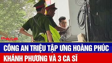 Công an triệu tập Ưng Hoàng Phúc, Khánh Phương và 3 ca sĩ