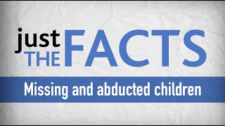 Just the Facts: missing and abducted children