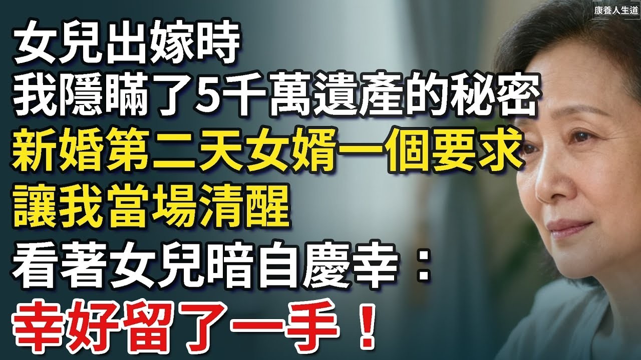女兒出嫁時，我隱瞞了5千萬遺產的秘密。新婚第二天女婿一個要求，讓我當場清醒，看著女兒暗自慶幸：幸好留了一手！​【康養人生道】 #康養人生道 #上了年紀該明白的事 #養老 #聰明老人 #長壽秘密