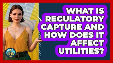 What Is Regulatory Capture And How Does It Affect Utilities? - Your Utilities Hub