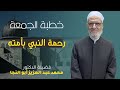 رحمة النبي بأمته د محمد عبد العزيز أبو النجا خطبة الجمعة ٢٩ ٩ ٢٠٢٣ 