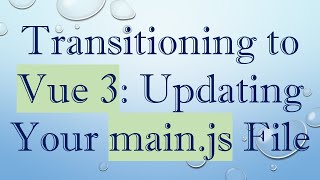 Transitioning to Vue 3: Updating Your main.js File