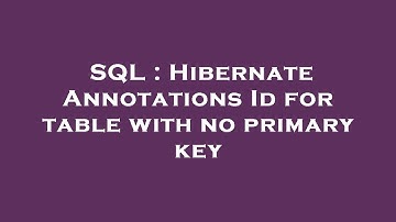 SQL : Hibernate Annotations Id for table with no primary key