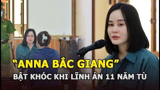 “Anna Bắc Giang” làm hành động gây sốc giữa tòa với “ân nhân”, bật khóc lĩnh án 11 năm tù