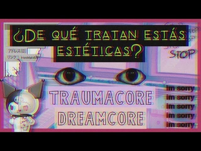 DE QUÉ TRATAN ESTAS ESTÉTICAS DE INTERNET? (TRAUMACORE Y DREAMCORE