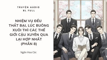 [Audio BL] (Phần 8) Nhiệm Vụ Đều Thất Bại,Lúc Buông Xuôi Thì Các Thế Giới Cậu Xuyên Qua Lại Hợp Nhất