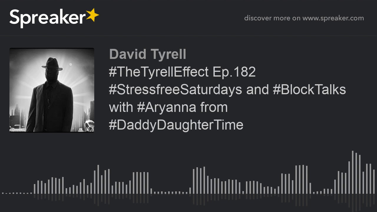 #TheTyrellEffect Ep.182 #StressfreeSaturdays and #BlockTalks with #Aryanna from #DaddyDaughterTime