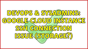 DevOps & SysAdmins: Google cloud instance SSH connection issue (storage?) (3 Solutions!!)