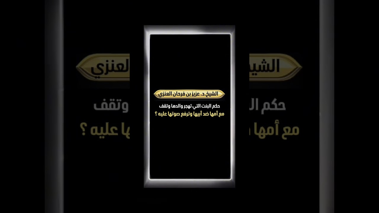حكم البنت التي تهجر والدها وتقف مع أمها ضد أبيها وترفع صوتها عليه ؟ الشيخ.د. عزيز بن فرحان العنزي .