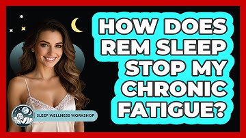 How Does REM Sleep Stop My Chronic Fatigue? - Sleep Wellness Workshop