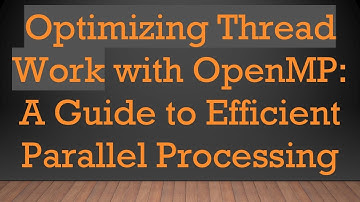 Optimizing Thread Work with OpenMP: A Guide to Efficient Parallel Processing