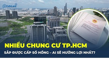 TP.HCM hành động: SỔ HỒNG CHUNG CƯ sắp đến tay – Ai được hưởng lợi? | CafeLand
