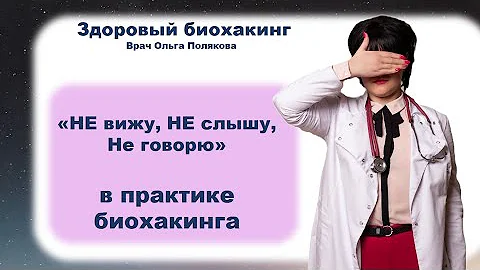 «НЕ вижу, НЕ слышу, Не говорю»  в практике биохакинга.Врач Ольга Полякова. Москва