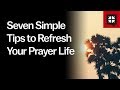 Seven Simple Tips to Refresh Your Prayer Life