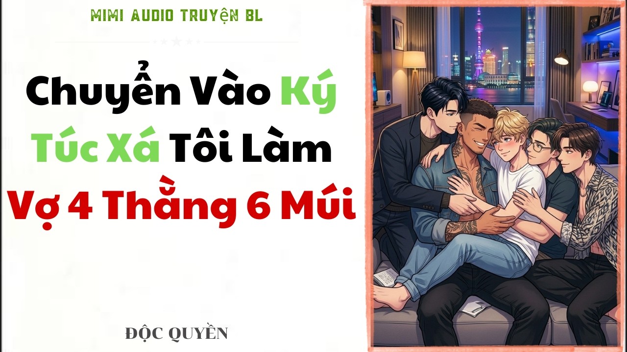 [ Truyện BL ]Chuyển Vào Ký Túc Xá Tôi Làm Vợ 4 Thằng 6 Múi - Truyện Đam Mỹ