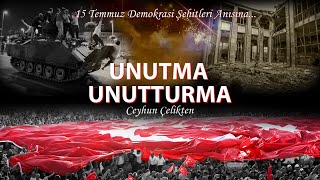 Ceyhun Çelikten - Unutma Unutturma - (15 Temmuz Demokrasi Şehitleri Anısına)