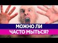 МОЖНО ЛИ ЧАСТО МЫТЬСЯ? Чем опасны частые водные процедуры?