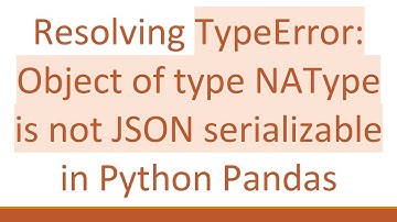 Resolving TypeError: Object of type NAType is not JSON serializable in Python Pandas