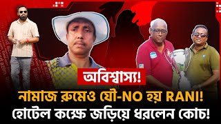 নামাজ রুমেও যৌ-NO হয় RANI! হোটেল কক্ষে জড়িয়ে ধরেন কোচ! রাতে আসিস, দরজা খোলা রাখবো!