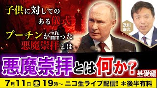 【ニコ生】7/11 子供に対してのある儀式!?プーチンが語った悪魔崇拝とは？悪魔崇拝とは何か【基礎編】及川幸久The Wisdom LIVE Channel＃166