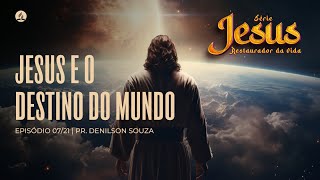 JESUS E O DESTINO DO MUNDO - Série Jesus Restaurador da Vida (07/21) | Pr. Denilson Souza - 19.05.24