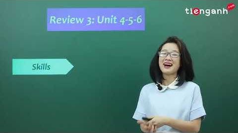 Tiếng anh lớp 10 - Video Review (Unit 6-7-8): Skills