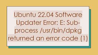 Ubuntu 22.04 Software Updater Error: E: Sub-process /usr/bin/dpkg returned an error code (1)