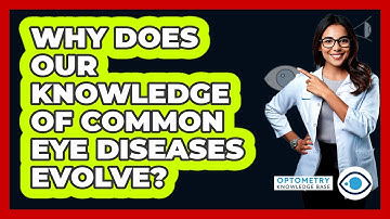 Why Does Our Knowledge Of Common Eye Diseases Evolve? - Optometry Knowledge Base