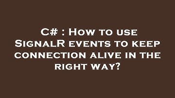 C# : How to use SignalR events to keep connection alive in the right way?