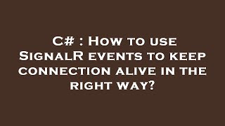 C# : How to use SignalR events to keep connection alive in the right way?