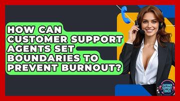 How Can Customer Support Agents Set Boundaries To Prevent Burnout? - Customer Support Coach