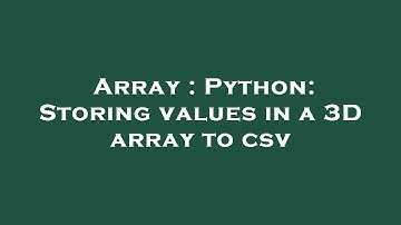Array : Python: Storing values in a 3D array to csv